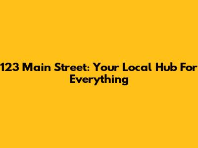 123 Main Street: Your Local Hub For Everything