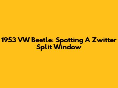 1953 VW Beetle: Spotting A Zwitter Split Window