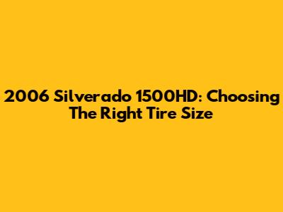 2006 Silverado 1500HD: Choosing The Right Tire Size