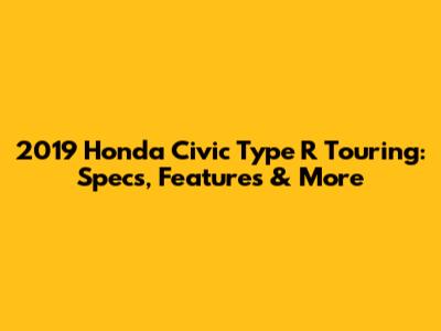 2019 Honda Civic Type R Touring: Specs, Features & More