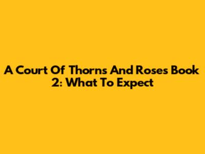 A Court Of Thorns And Roses Book 2: What To Expect
