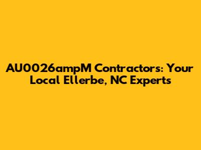 AU0026ampM Contractors: Your Local Ellerbe, NC Experts