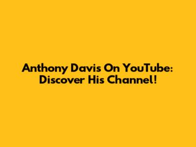 Anthony Davis On YouTube: Discover His Channel!