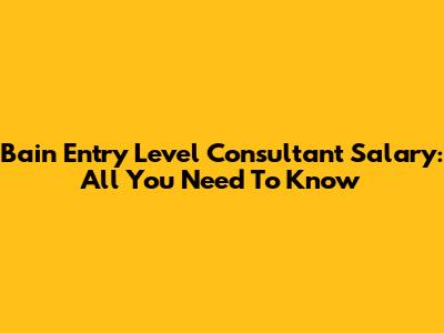 Bain Entry Level Consultant Salary: All You Need To Know