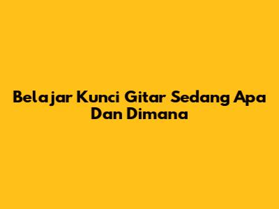 Belajar Kunci Gitar "Sedang Apa Dan Dimana"