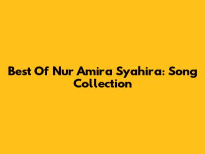Best Of Nur Amira Syahira: Song Collection