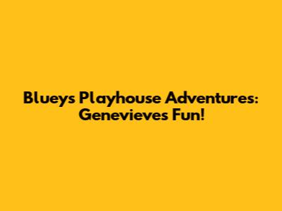 Bluey's Playhouse Adventures: Genevieve's Fun!