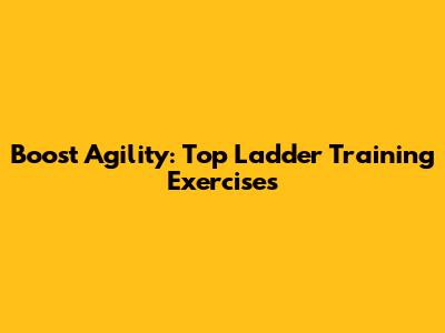Boost Agility: Top Ladder Training Exercises