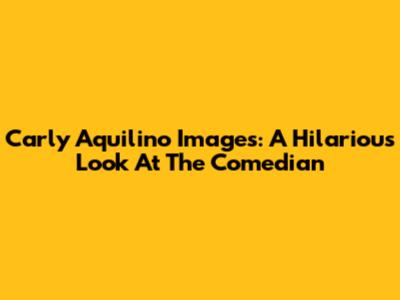 Carly Aquilino Images: A Hilarious Look At The Comedian