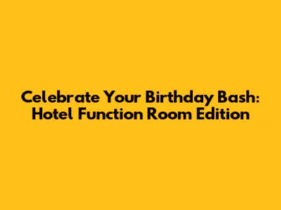 Celebrate Your Birthday Bash: Hotel Function Room Edition