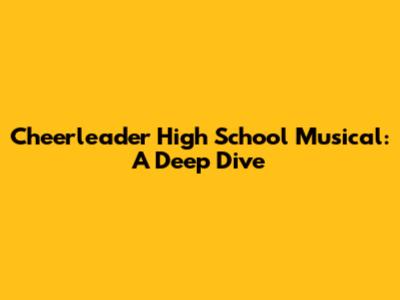 Cheerleader High School Musical: A Deep Dive