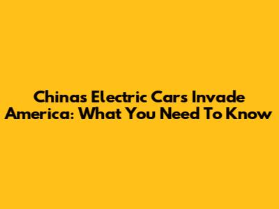 China's Electric Cars Invade America: What You Need To Know