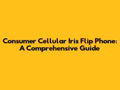 Consumer Cellular Iris Flip Phone: A Comprehensive Guide