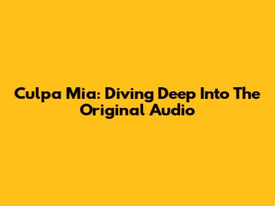 Culpa Mia: Diving Deep Into The Original Audio