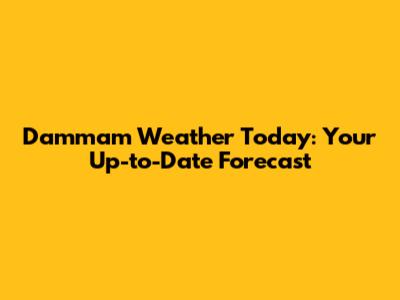 Dammam Weather Today: Your Up-to-Date Forecast