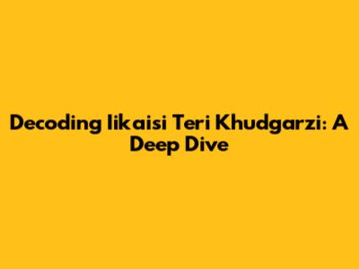 Decoding 'Iikaisi Teri Khudgarzi': A Deep Dive