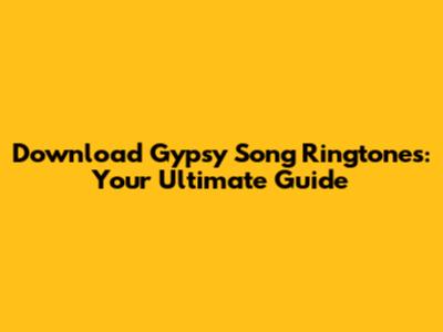 Download Gypsy Song Ringtones: Your Ultimate Guide