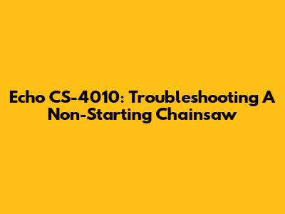 Echo CS-4010: Troubleshooting A Non-Starting Chainsaw