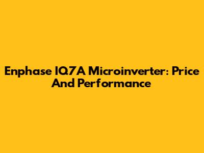 Enphase IQ7A Microinverter: Price And Performance