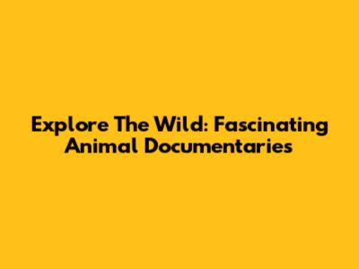 Explore The Wild: Fascinating Animal Documentaries