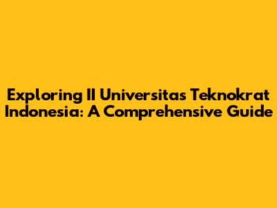 Exploring II Universitas Teknokrat Indonesia: A Comprehensive Guide