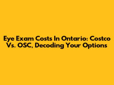 Eye Exam Costs In Ontario: Costco Vs. OSC, Decoding Your Options