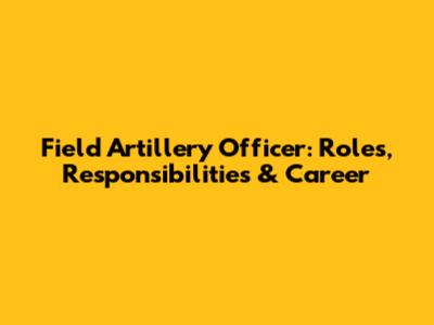 Field Artillery Officer: Roles, Responsibilities & Career