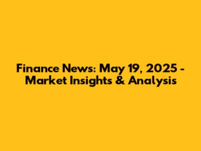 Finance News: May 19, 2025 - Market Insights & Analysis