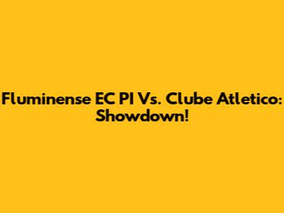 Fluminense EC PI Vs. Clube Atletico: Showdown!