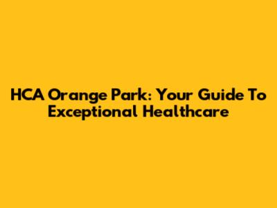 HCA Orange Park: Your Guide To Exceptional Healthcare