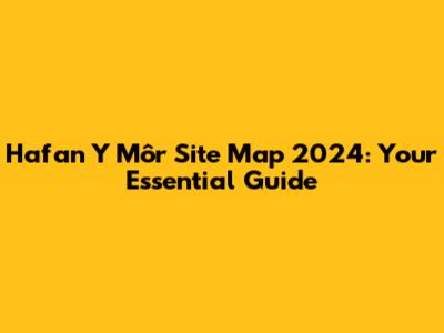 Hafan Y Môr Site Map 2024: Your Essential Guide