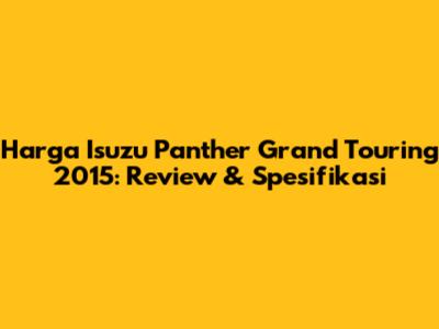 Harga Isuzu Panther Grand Touring 2015: Review & Spesifikasi