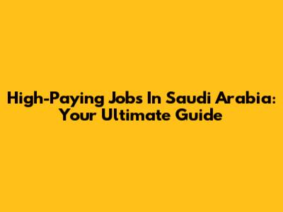 High-Paying Jobs In Saudi Arabia: Your Ultimate Guide