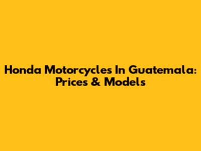 Honda Motorcycles In Guatemala: Prices & Models