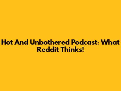 Hot And Unbothered Podcast: What Reddit Thinks!