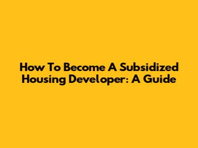 How To Become A Subsidized Housing Developer: A Guide