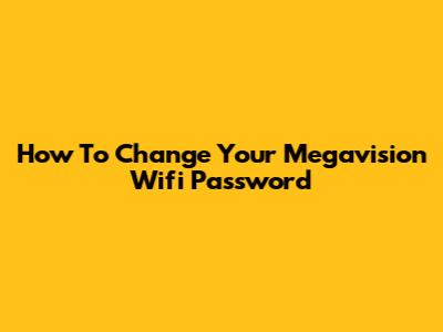 How To Change Your Megavision Wifi Password