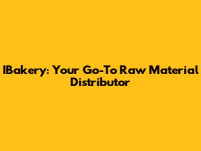 IBakery: Your Go-To Raw Material Distributor