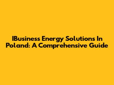 IBusiness Energy Solutions In Poland: A Comprehensive Guide