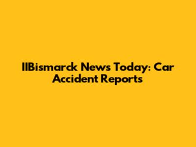 IIBismarck News Today: Car Accident Reports