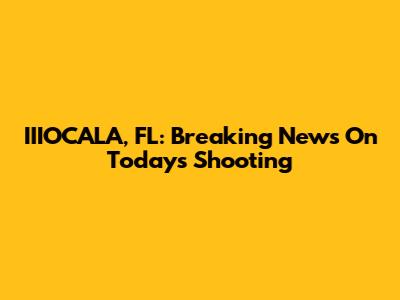 IIIOCALA, FL: Breaking News On Today's Shooting