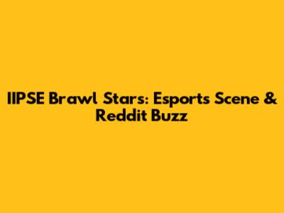 IIPSE Brawl Stars: Esports Scene & Reddit Buzz