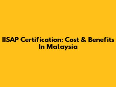 IISAP Certification: Cost & Benefits In Malaysia