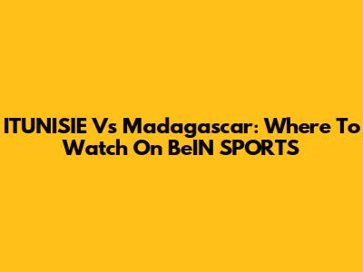 ITUNISIE Vs Madagascar: Where To Watch On BeIN SPORTS