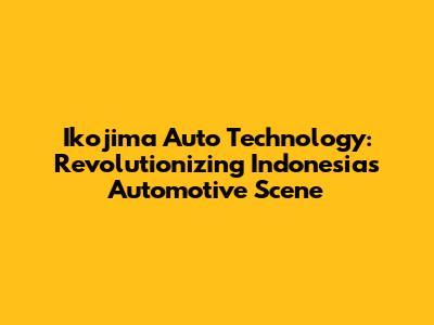 Ikojima Auto Technology: Revolutionizing Indonesia's Automotive Scene