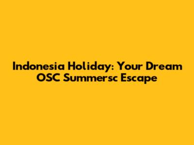 Indonesia Holiday: Your Dream OSC Summersc Escape