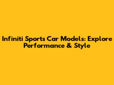 Infiniti Sports Car Models: Explore Performance & Style