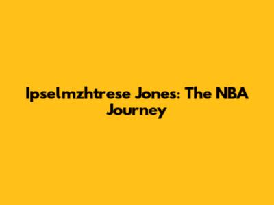 Ipselmzhtrese Jones: The NBA Journey