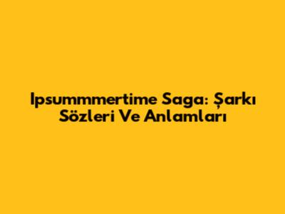 Ipsummmertime Saga: Şarkı Sözleri Ve Anlamları