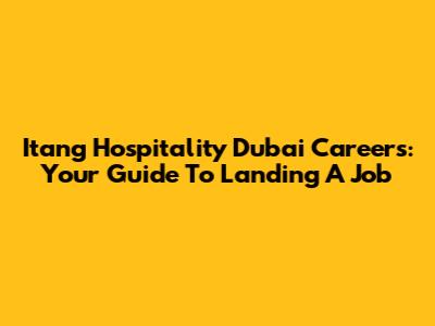 Itang Hospitality Dubai Careers: Your Guide To Landing A Job